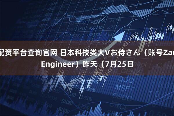 配资平台查询官网 日本科技类大Vお侍さん（账号ZanEngineer）昨天（7月25日